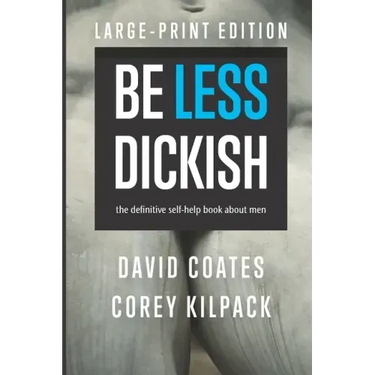 Be Less Dickish: The Definitive Self-help Book About Men