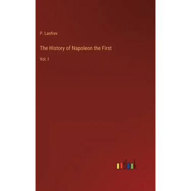 The History of Napoleon the First: Vol. I