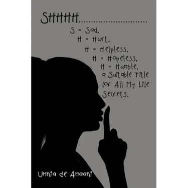 Shhhh . . . S = Sad, H = Hurt, H = Helpless, H = Hopeless, H = Humble, a Suitable Title for All My Life Secrets.