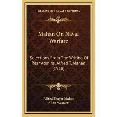 Mahan On Naval Warfare: Selections From The Writing Of Rear Admiral Alfred T. Mahan (1918)