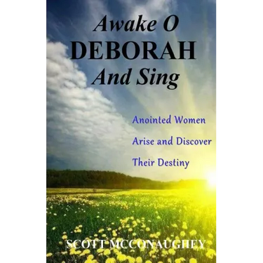 Awake O Deborah and Sing: Anointed Women Arise and Discover Their Destiny