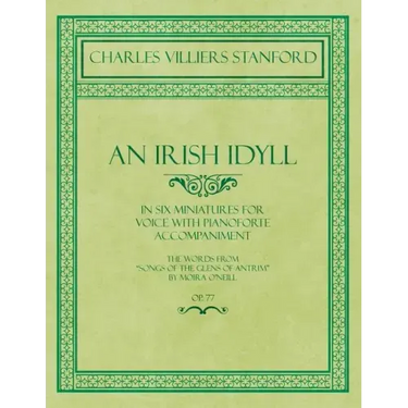 An Irish Idyll - In Six Miniatures for Voice with Pianoforte Accompaniment - The Words from "Songs of the Glens of Antrim" by Moira O'Neill - Op.77