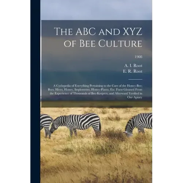The ABC and XYZ of Bee Culture; a Cyclopedia of Everything Pertaining to the Care of the Honey-bee; Bees, Hives, Honey, Implements, Honey-plants, Etc.