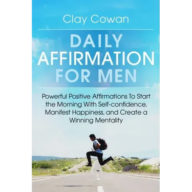 Daily Affirmations for Men: Powerful Positive Affirmations To Start the Morning With Self-confidence, Manifest Happiness, and Create a Winning Mentali