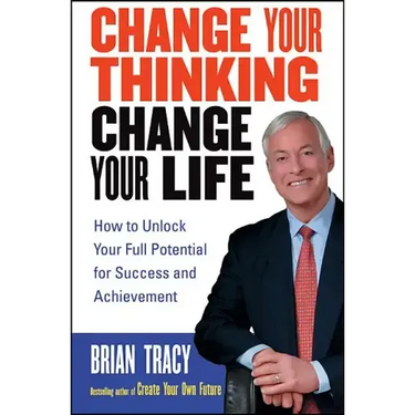 Change Your Thinking, Change Your Life: How to Unlock Your Full Potential for Success and Achievement