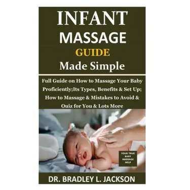 Infant Massage Guide Guide Made Simple: Full Guide on How to Massage Your Baby Proficiently;Its Types, Benefits & Set Up; How to Massage & Mistakes to