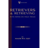 Retrievers And Retrieving - with Notes On Field Trials (A Vintage Dog Books Breed Classic - Labrador / Flat-Coated Retriever)