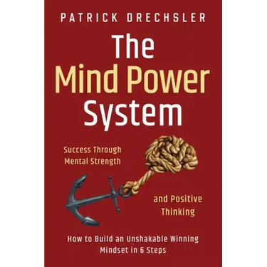 The Mind Power System: Success Through Mental Strength and Positive Thinking: How to Build an Unshakable Winning Mindset in 6 Steps