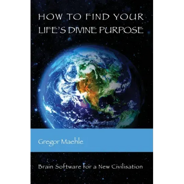 How To Find Your Life's Divine Purpose: Brain Software for a New Civilization