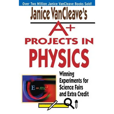 Janice VanCleave's A+ Projects in Physics: Winning Experiments for Science Fairs and Extra Credit