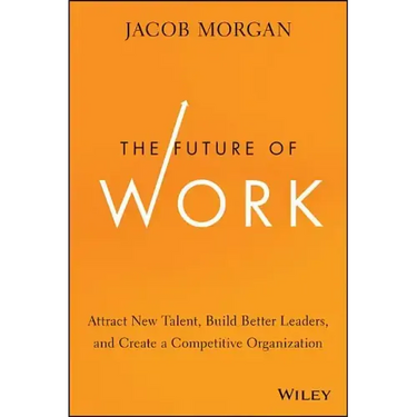The Future of Work: Attract New Talent, Build Better Leaders, and Create a Competitive Organization