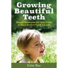 Growing Beautiful Teeth: Simple Strategies for Your Child to Have Perfect Teeth for Life