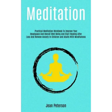 Meditation: Practical Meditation Workbook To Improve Your Headspace And Overall Well Being And Start Healing After Loss And Remove
