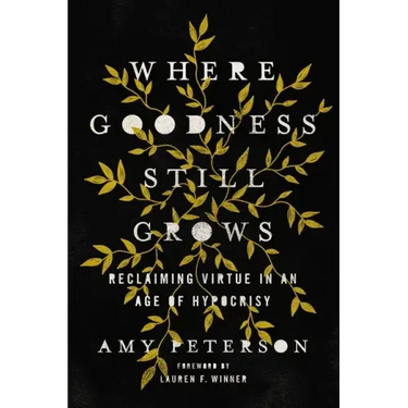 Where Goodness Still Grows: Reclaiming Virtue in an Age of Hypocrisy