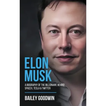 Elon Musk: A Biography of the Billionaire Behind SpaceX, Tesla & Twitter