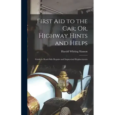 First Aid to the Car; Or, Highway Hints and Helps: Guide to Road-Side Repairs and Improvised Replacements