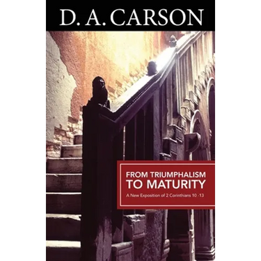 From Triumphalism to Maturity: An Exposition of 2 Corinthians