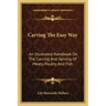 Carving the Easy Way: An Illustrated Handbook on the Carving and Serving of Meats, Poultry and Fish