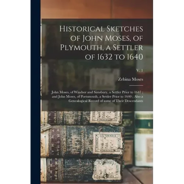Historical Sketches of John Moses, of Plymouth, a Settler of 1632 to 1640; John Moses, of Windsor and Simsbury, a Settler Prior to 1647; and John Mose