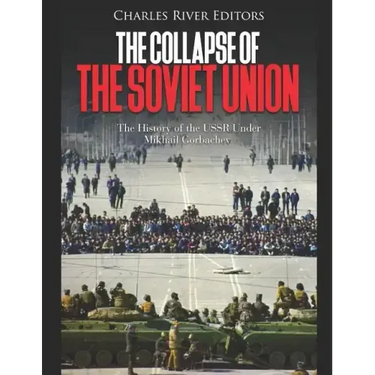 The Collapse of the Soviet Union: The History of the USSR Under Mikhail Gorbachev