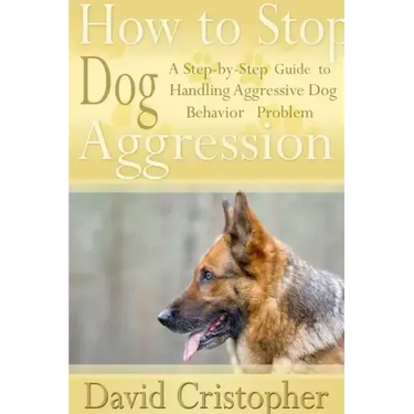 How to Stop Dog Aggression: A Step-By-Step Guide to Handling Aggressive Dog Behavior Problem