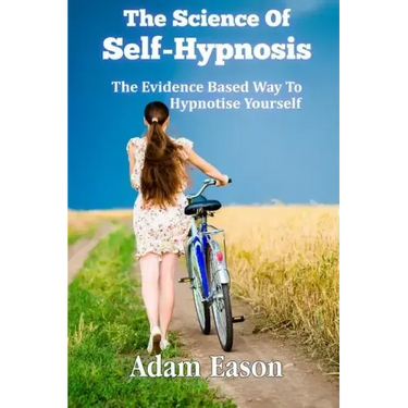 The Science Of Self-Hypnosis: The Evidence Based Way To Hypnotise Yourself