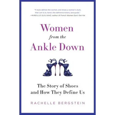 Women from the Ankle Down: The Story of Shoes and How They Define Us