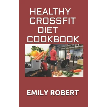 Healthy Crossfit Diet Cookbook: Nutrition Guide With 70+ Easy And Delicious Recipes (Including 7 -Day Meal Plan)
