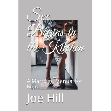 Sex Begins in the Kitchen: A Marriage Manual for Men