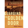 Guarding the Golden Door: American Immigration Policy and Immigrants Since 1882