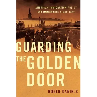 Guarding the Golden Door: American Immigration Policy and Immigrants Since 1882