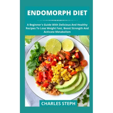 Endomorph Diet: A Beginner's Guide With Delicious And Healthy Recipes To Lose Weight Fast, Boost Strength And Activate Metabolism