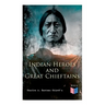 Indian Heroes and Great Chieftains: Red Cloud, Spotted Tail, Little Crow, Tamahay, Gall, Crazy Horse, Sitting Bull, Rain-In-The-Face, Two Strike, Amer