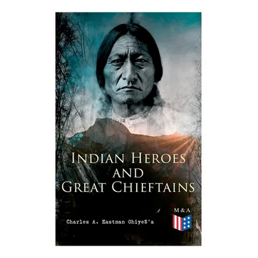 Indian Heroes and Great Chieftains: Red Cloud, Spotted Tail, Little Crow, Tamahay, Gall, Crazy Horse, Sitting Bull, Rain-In-The-Face, Two Strike, Amer