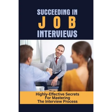 Succeeding In Job Interviews: Highly-Effective Secrets For Mastering The Interview Process: Challenge With Job Interviews