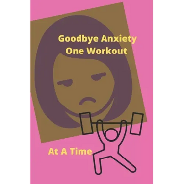 Goodbye Anxiety One Workout At A Time: Anxiety and Workout Tracker