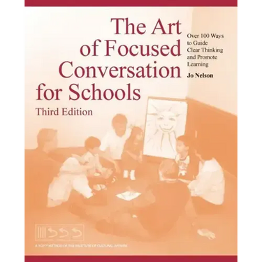 The Art of Focused Conversation for Schools, Third Edition: Over 100 Ways to Guide Clear Thinking and Promote Learning