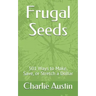 Frugal Seeds: 501 Ways to Make, Save, or Stretch a Dollar