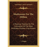 Mushrooms For The Million: A Practical Treatise On The Cultivation Of The Most Profitable Outdoor Crop Known