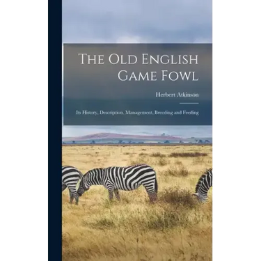 The old English Game Fowl; its History, Description, Management, Breeding and Feeding