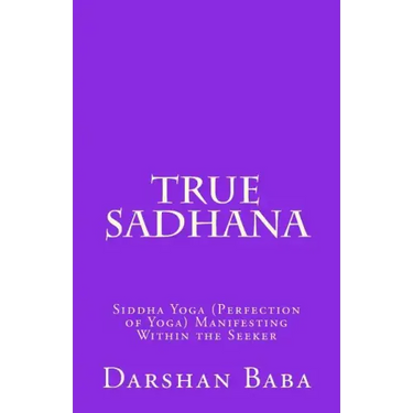 True Sadhana: Siddha Yoga (Perfection of Yoga) Manifesting Within the Seeker
