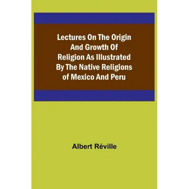 Lectures on the Origin and Growth of Religion as Illustrated by the Native Religions of Mexico and Peru