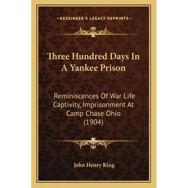 Three Hundred Days In A Yankee Prison: Reminiscences Of War Life Captivity, Imprisonment At Camp Chase Ohio (1904)