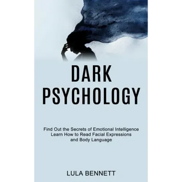 Dark Psychology: Learn How to Read Facial Expressions and Body Language (Find Out the Secrets of Emotional Intelligence)