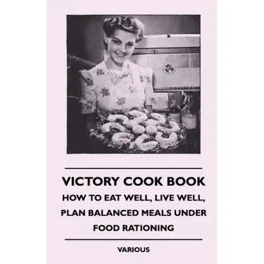 Victory Cook Book;How to Eat Well, Live Well, Plan Balanced Meals Under Food Rationing