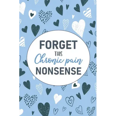 Forget This Chronic Pain Nonsense: A Pain & Symptom Tracking Journal for Chronic Pain & Illness