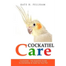 Cockatiels: The Essential Guide to Ownership, Care, & Training For Your Pet