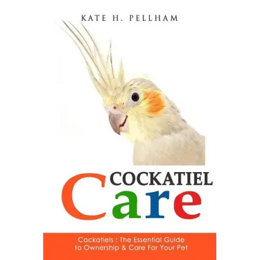 Cockatiels: The Essential Guide to Ownership, Care, & Training For Your Pet