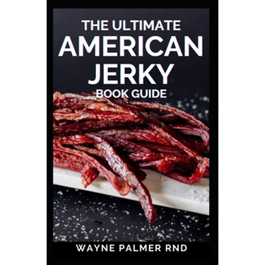 The Ultimate American Jerky Book Guide: A simple guide to making your own authentic beef jerky