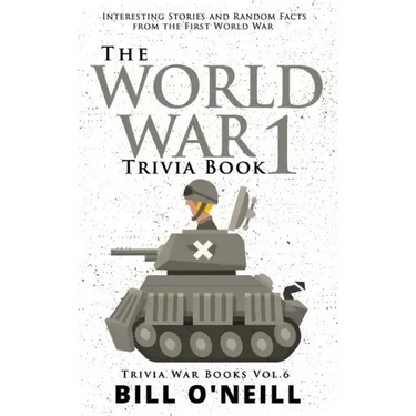 The World War 1 Trivia Book: Interesting Stories and Random Facts from the First World War